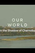 Watch Our World: In the Shadow of Chernobyl Movie4k