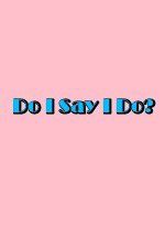 Watch Do I Say I Do Movie4k